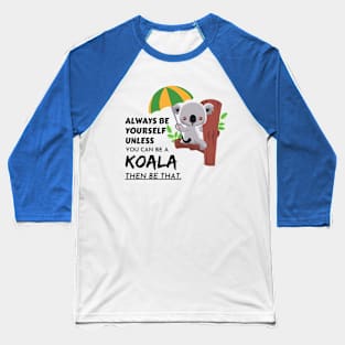 always be yourself unless you can be a koala then be that Baseball T-Shirt